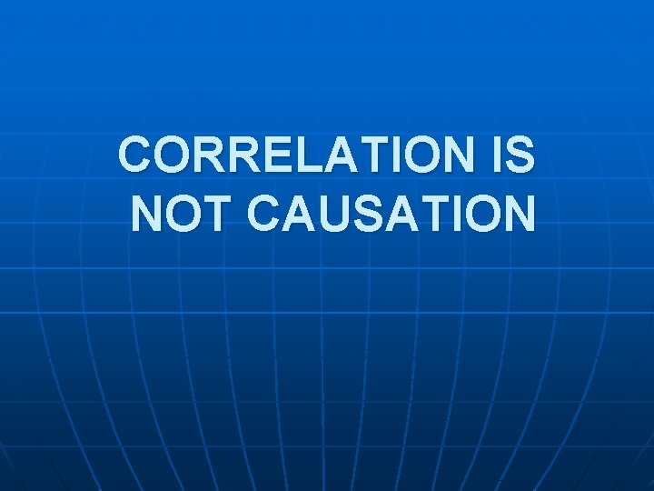 CORRELATION IS NOT CAUSATION 