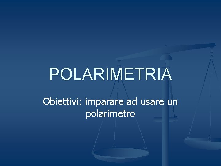 POLARIMETRIA Obiettivi: imparare ad usare un polarimetro 