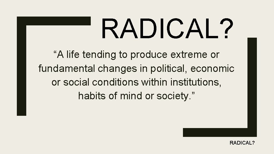 RADICAL? “A life tending to produce extreme or fundamental changes in political, economic or