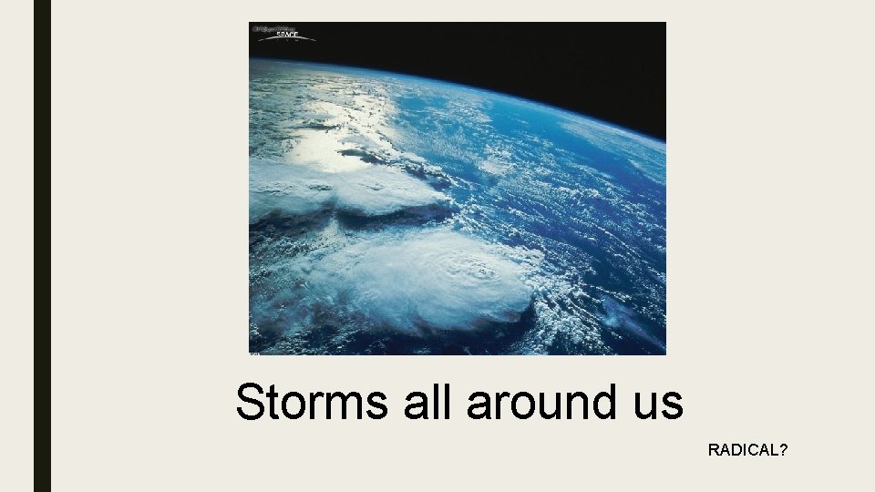 Storms all around us RADICAL? 