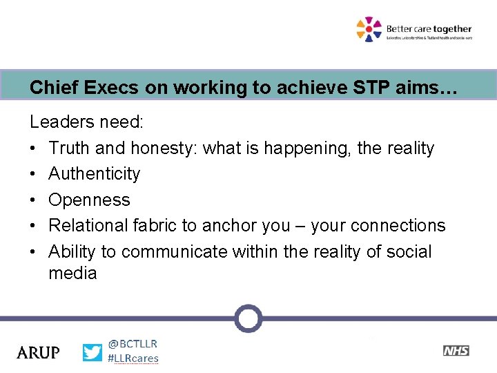 Chief Execs on working to achieve STP aims… Leaders need: • Truth and honesty: