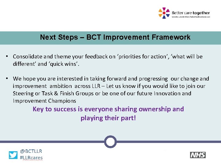 Next Steps – BCT Improvement Framework • Consolidate and theme your feedback on ‘priorities