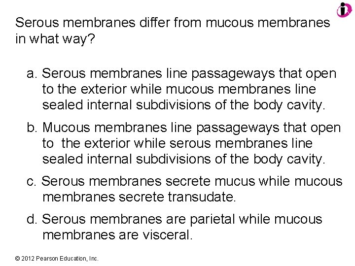 Serous membranes differ from mucous membranes in what way? a. Serous membranes line passageways