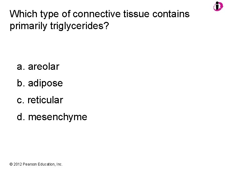 Which type of connective tissue contains primarily triglycerides? a. areolar b. adipose c. reticular