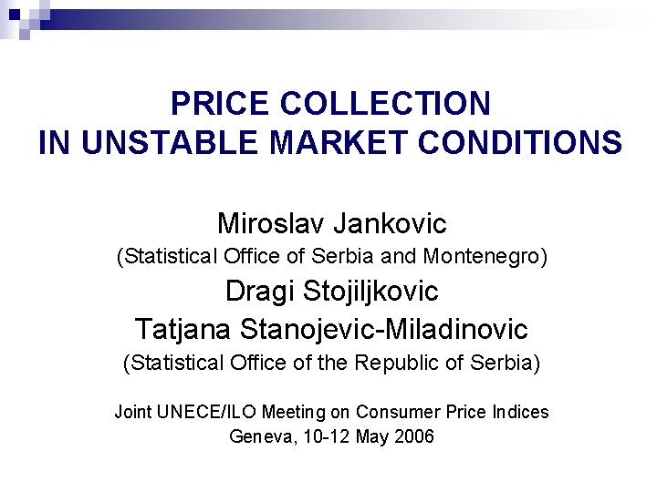 PRICE COLLECTION IN UNSTABLE MARKET CONDITIONS Miroslav Jankovic (Statistical Office of Serbia and Montenegro)