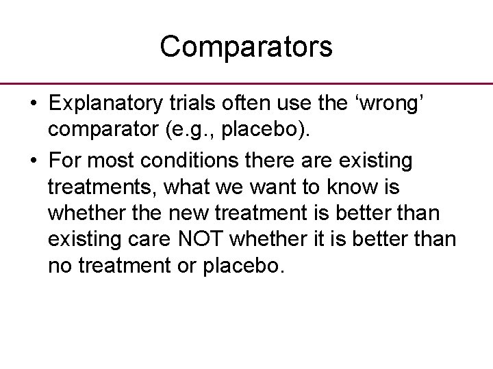 Comparators • Explanatory trials often use the ‘wrong’ comparator (e. g. , placebo). •