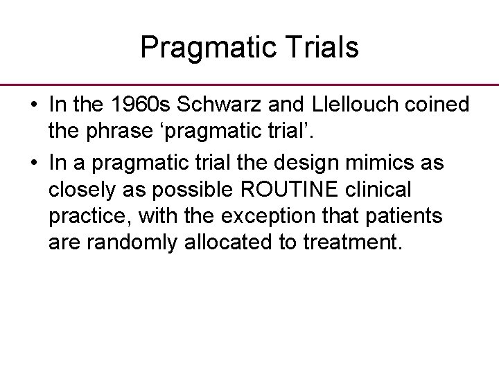 Pragmatic Trials • In the 1960 s Schwarz and Llellouch coined the phrase ‘pragmatic