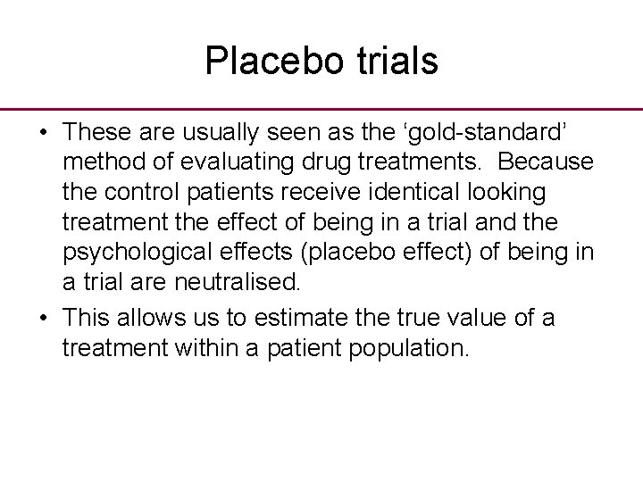 Placebo trials • These are usually seen as the ‘gold-standard’ method of evaluating drug
