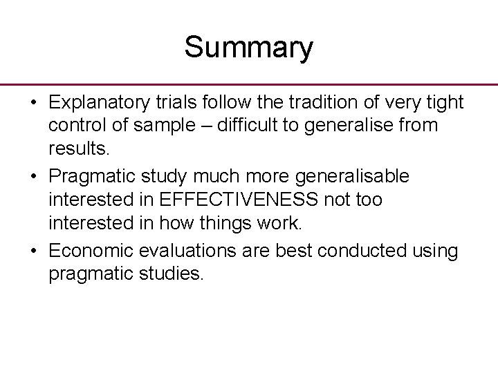 Summary • Explanatory trials follow the tradition of very tight control of sample –