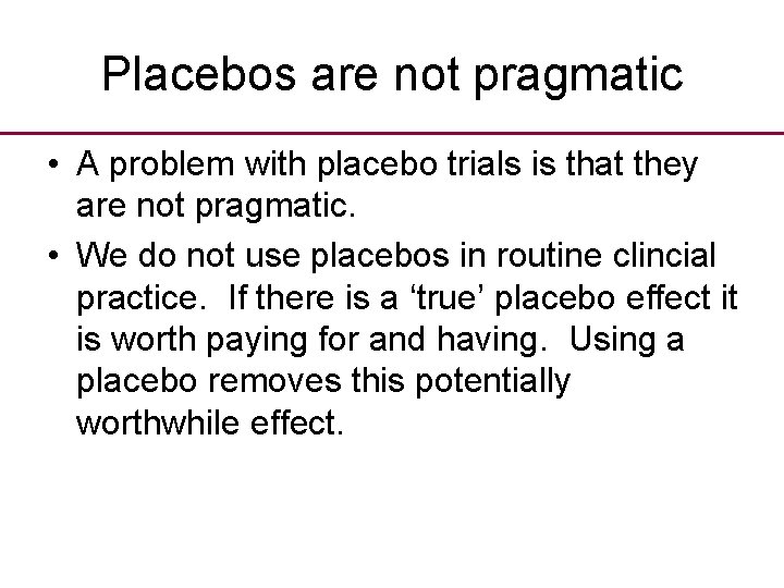 Placebos are not pragmatic • A problem with placebo trials is that they are