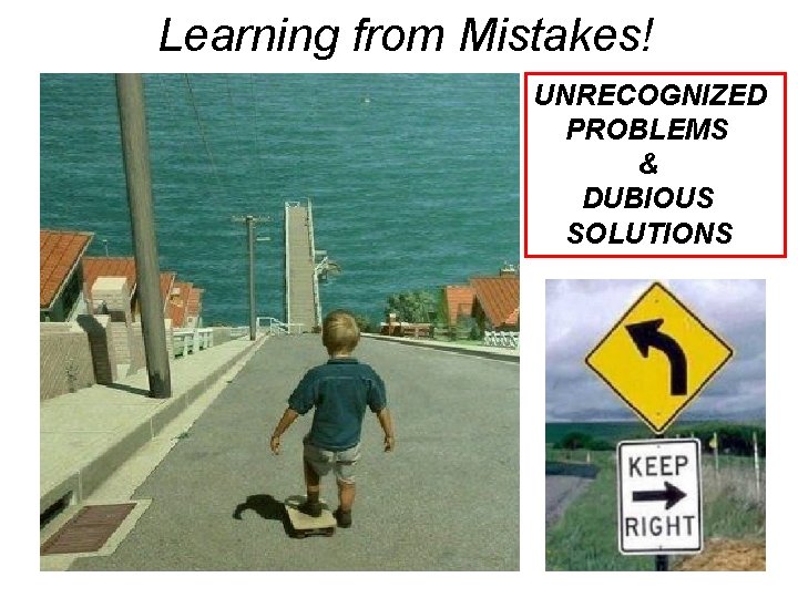 Learning from Mistakes! UNRECOGNIZED PROBLEMS & DUBIOUS SOLUTIONS 