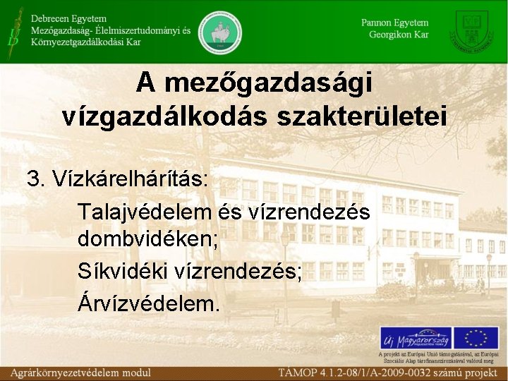 A mezőgazdasági vízgazdálkodás szakterületei 3. Vízkárelhárítás: Talajvédelem és vízrendezés dombvidéken; Síkvidéki vízrendezés; Árvízvédelem. 