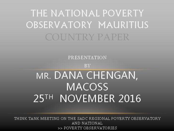 THE NATIONAL POVERTY OBSERVATORY MAURITIUS COUNTRY PAPER PRESENTATION BY DANA CHENGAN, MACOSS 25 TH