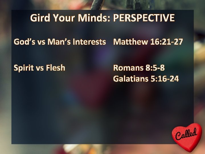Gird Your Minds: PERSPECTIVE God’s vs Man’s Interests Matthew 16: 21 -27 Spirit vs