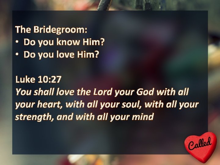 The Bridegroom: • Do you know Him? • Do you love Him? Luke 10: