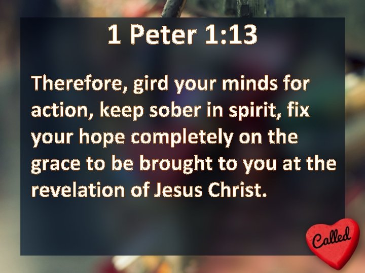 1 Peter 1: 13 Therefore, gird your minds for action, keep sober in spirit,