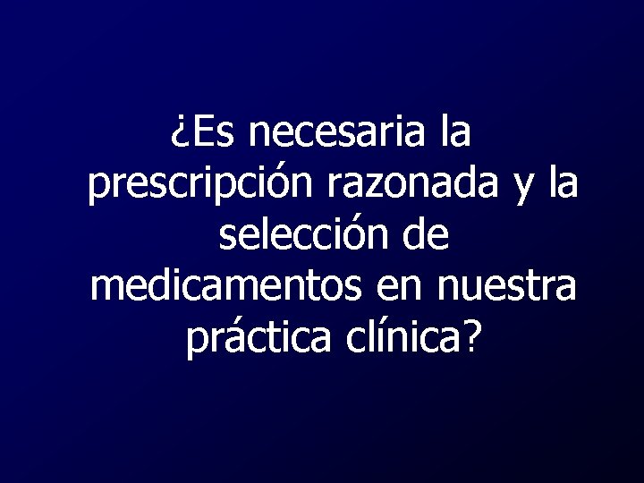 ¿Es necesaria la prescripción razonada y la selección de medicamentos en nuestra práctica clínica?