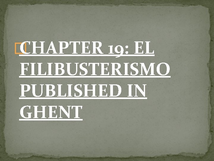 � CHAPTER 19: EL FILIBUSTERISMO PUBLISHED IN GHENT 