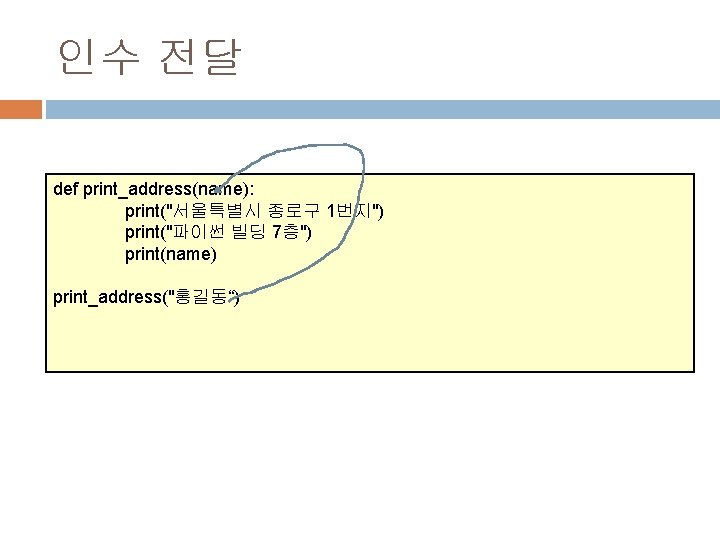 인수 전달 def print_address(name): print("서울특별시 종로구 1번지") print("파이썬 빌딩 7층") print(name) print_address("홍길동“) 