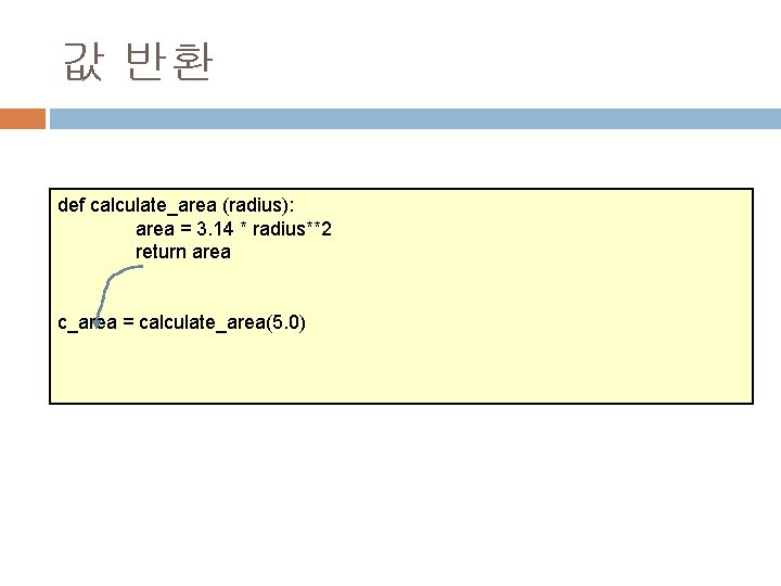 값 반환 def calculate_area (radius): area = 3. 14 * radius**2 return area c_area