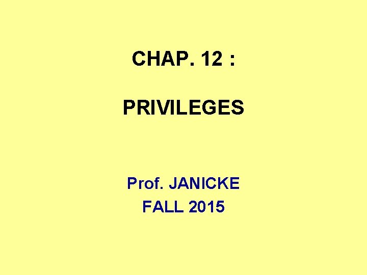 CHAP. 12 : PRIVILEGES Prof. JANICKE FALL 2015 