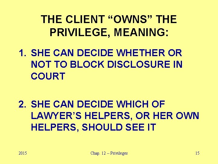 THE CLIENT “OWNS” THE PRIVILEGE, MEANING: 1. SHE CAN DECIDE WHETHER OR NOT TO