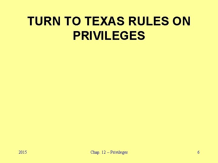 TURN TO TEXAS RULES ON PRIVILEGES 2015 Chap. 12 -- Privileges 6 