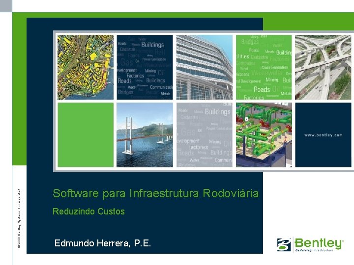© 2009 Bentley Systems, Incorporated Software para Infraestrutura Rodoviária Reduzindo Custos Edmundo Herrera, P.