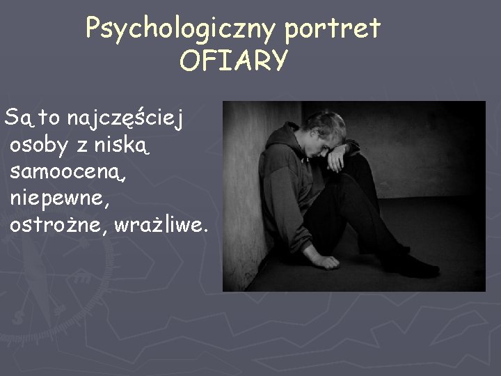 Psychologiczny portret OFIARY Są to najczęściej osoby z niską samooceną, niepewne, ostrożne, wrażliwe. 