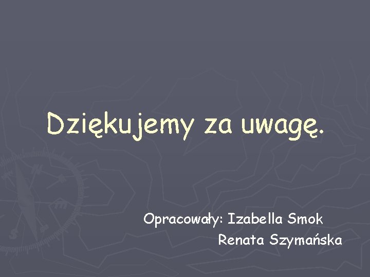 Dziękujemy za uwagę. Opracowały: Izabella Smok Renata Szymańska 