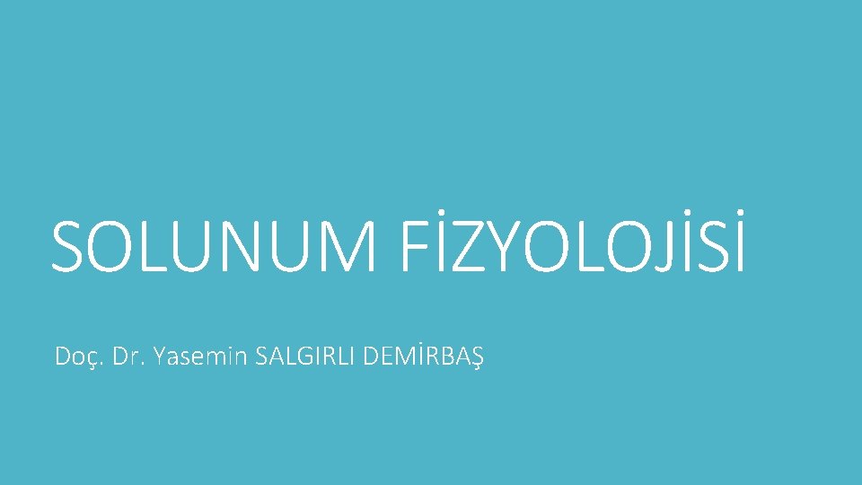 SOLUNUM FİZYOLOJİSİ Doç. Dr. Yasemin SALGIRLI DEMİRBAŞ 