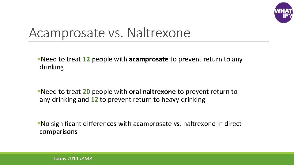 Acamprosate vs. Naltrexone §Need to treat 12 people with acamprosate to prevent return to