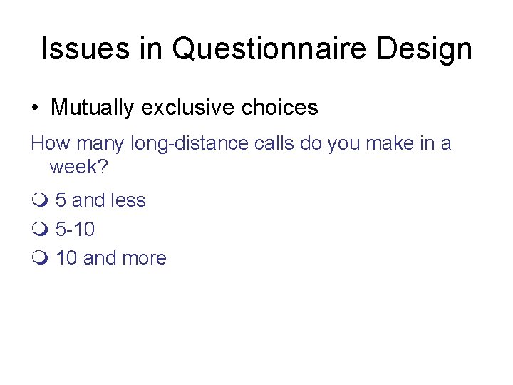 Issues in Questionnaire Design • Mutually exclusive choices How many long-distance calls do you