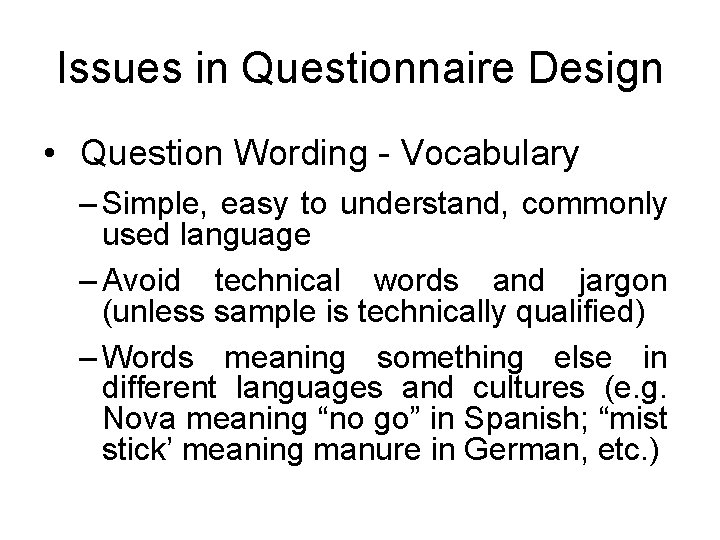 Issues in Questionnaire Design • Question Wording - Vocabulary – Simple, easy to understand,