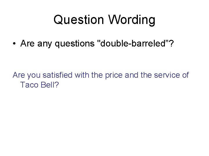 Question Wording • Are any questions "double-barreled”? Are you satisfied with the price and