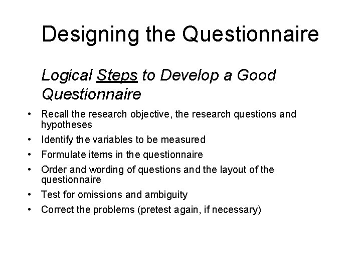 Designing the Questionnaire Logical Steps to Develop a Good Questionnaire • Recall the research