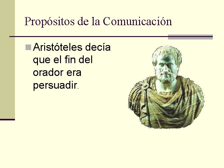 Propósitos de la Comunicación n Aristóteles decía que el fin del orador era persuadir.