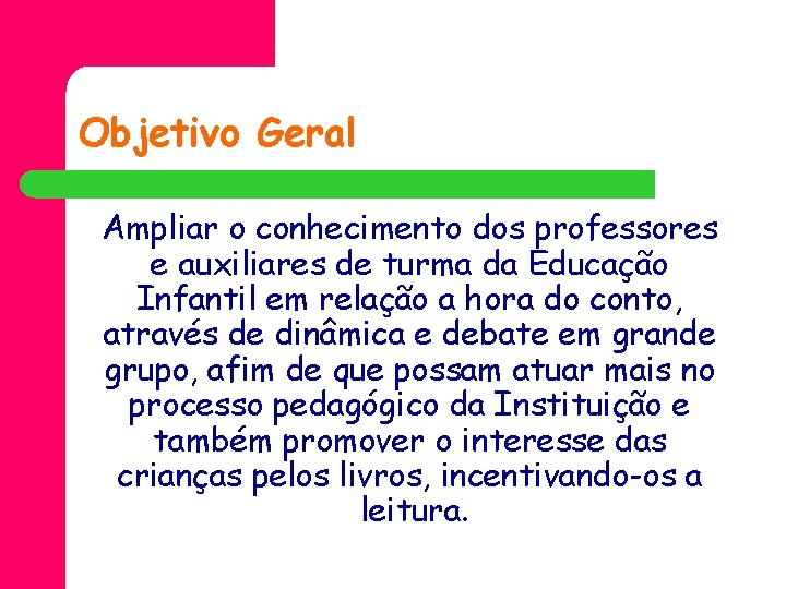 Objetivo Geral Ampliar o conhecimento dos professores e auxiliares de turma da Educação Infantil