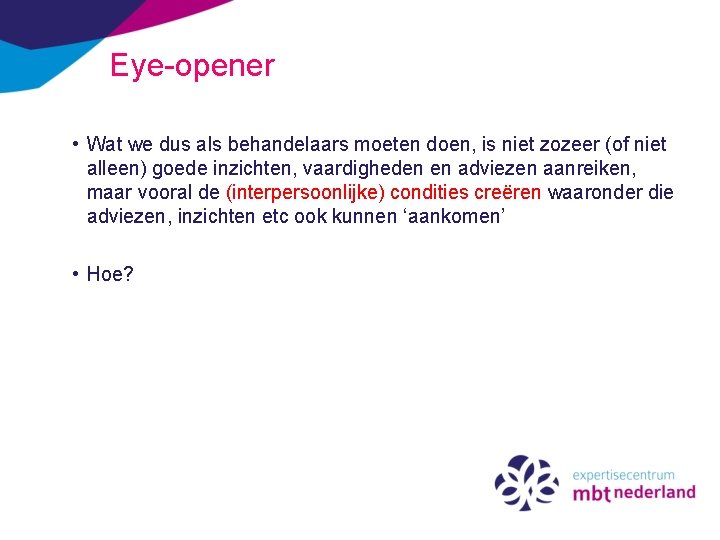 Eye-opener • Wat we dus als behandelaars moeten doen, is niet zozeer (of niet