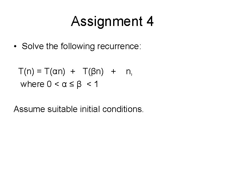 Assignment 4 • Solve the following recurrence: T(n) = T(αn) + T(βn) + where
