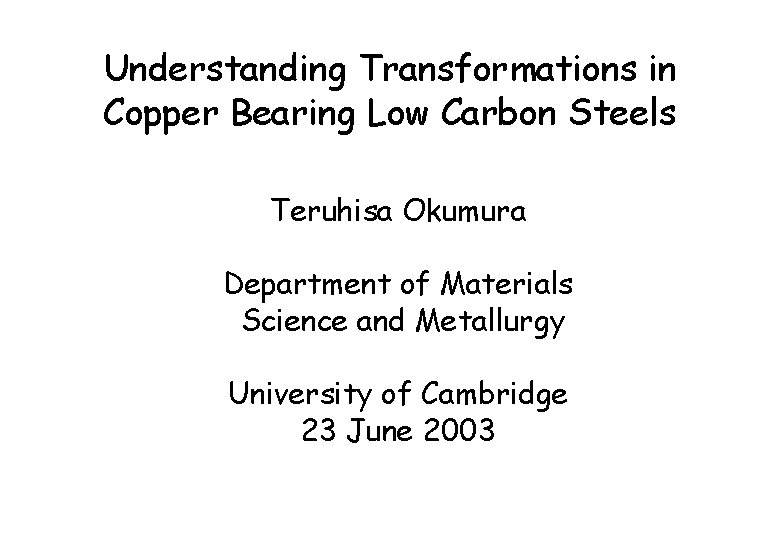 Understanding Transformations in Copper Bearing Low Carbon Steels Teruhisa Okumura Department of Materials Science