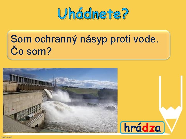 Uhádnete? Som ochranný násyp proti vode. Čo som? hrádza 