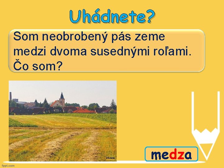 Uhádnete? Som neobrobený pás zeme medzi dvoma susednými roľami. Čo som? medza 