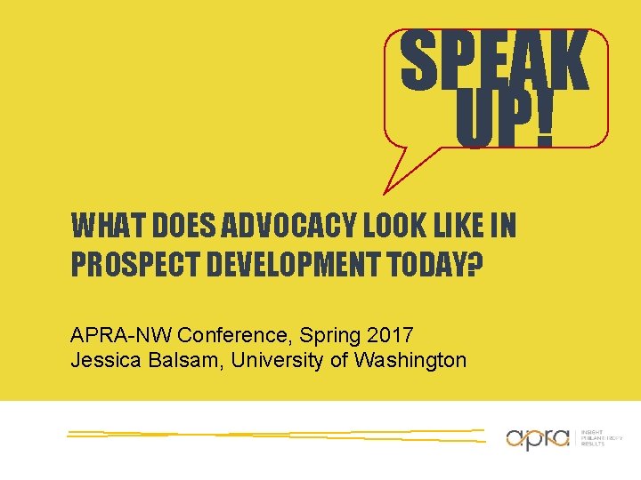 SPEAK UP! WHAT DOES ADVOCACY LOOK LIKE IN PROSPECT DEVELOPMENT TODAY? APRA-NW Conference, Spring SPEAK UP! WHAT DOES ADVOCACY LOOK LIKE IN PROSPECT DEVELOPMENT TODAY? APRA-NW Conference, Spring
