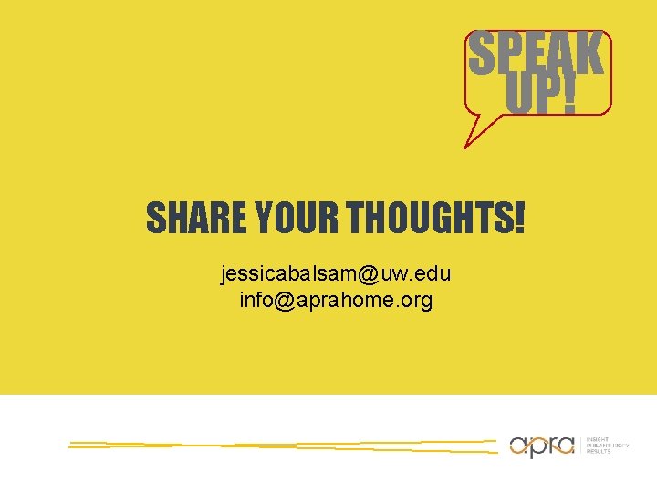 SPEAK UP! SHARE YOUR THOUGHTS! jessicabalsam@uw. edu info@aprahome. org SPEAK UP! SHARE YOUR THOUGHTS! jessicabalsam@uw. edu info@aprahome. org