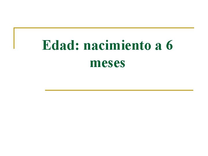 Edad: nacimiento a 6 meses 