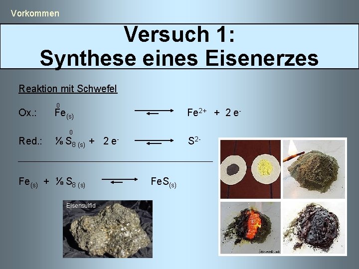  Vorkommen Versuch 1: Synthese eines Eisenerzes Reaktion mit Schwefel Ox. : 0 Fe(s)