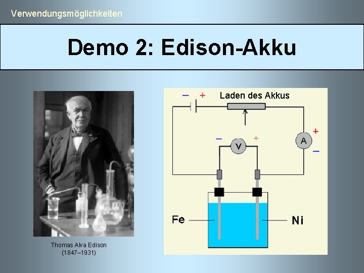  Verwendungsmöglichkeiten Demo 2: Edison-Akku Laden des Akkus Thomas Alva Edison (1847– 1931) 