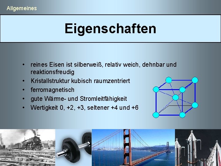  Allgemeines Eigenschaften • reines Eisen ist silberweiß, relativ weich, dehnbar und reaktionsfreudig •