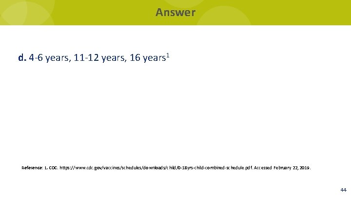 Answer d. 4 -6 years, 11 -12 years, 16 years 1 Reference: 1. CDC.